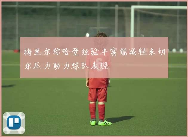 梅里尔称哈登经验丰富能减轻米切尔压力助力球队表现