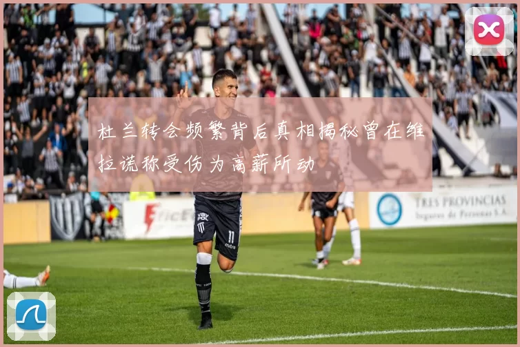 杜兰转会频繁背后真相揭秘曾在维拉谎称受伤为高薪所动