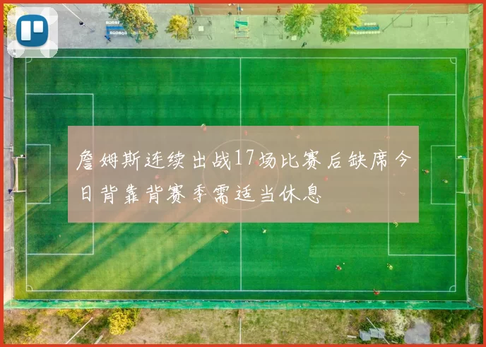 詹姆斯连续出战17场比赛后缺席今日背靠背赛季需适当休息