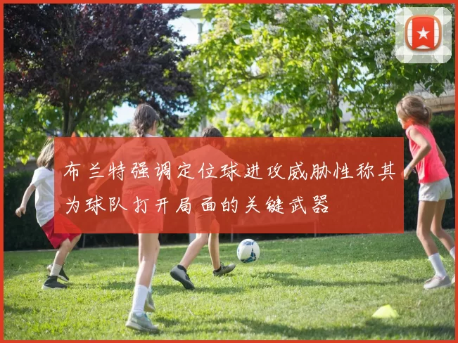 布兰特强调定位球进攻威胁性称其为球队打开局面的关键武器