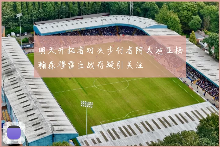 明天开拓者对决步行者阿夫迪亚杨瀚森穆雷出战存疑引关注