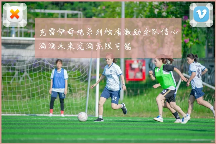 克雷伊奇绝杀利物浦激励全队信心满满未来充满无限可能