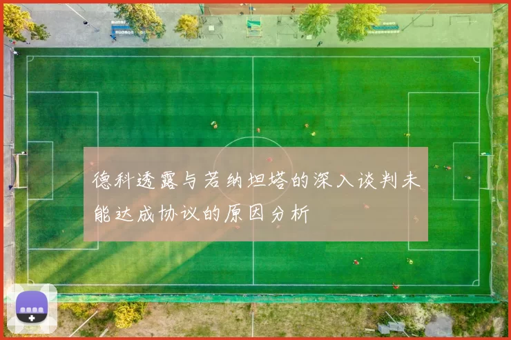 德科透露与若纳坦塔的深入谈判未能达成协议的原因分析