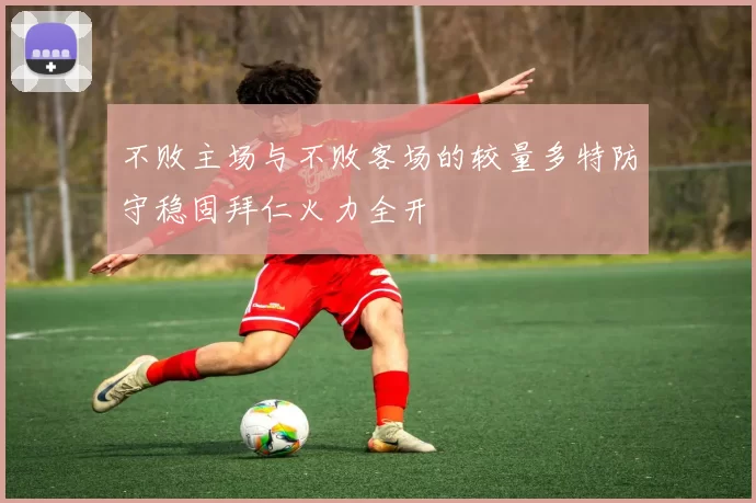 不败主场与不败客场的较量多特防守稳固拜仁火力全开