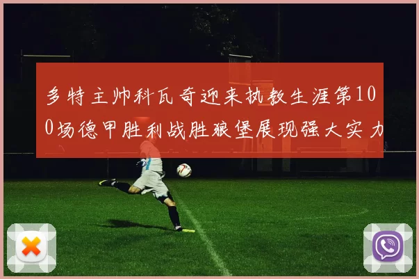多特主帅科瓦奇迎来执教生涯第100场德甲胜利战胜狼堡展现强大实力
