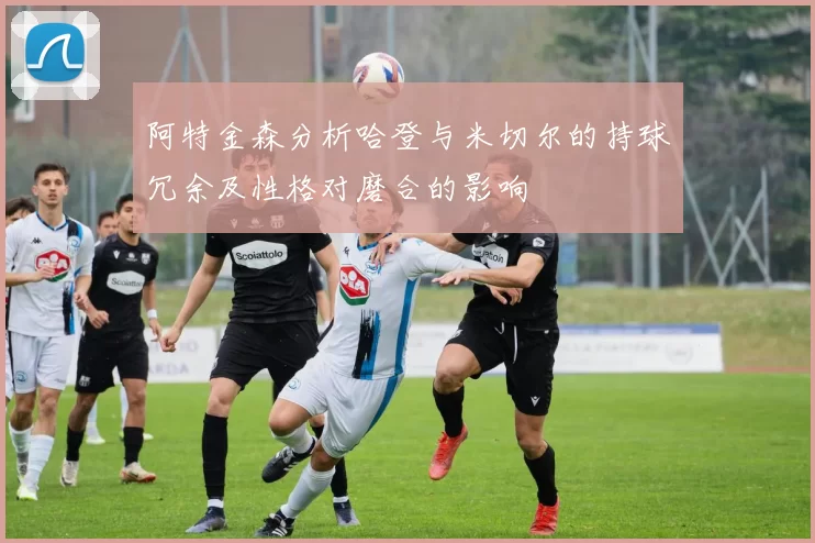 阿特金森分析哈登与米切尔的持球冗余及性格对磨合的影响