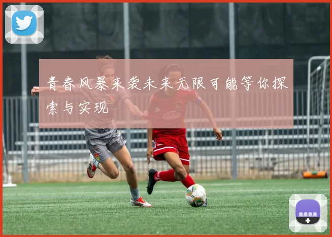 青春风暴来袭未来无限可能等你探索与实现