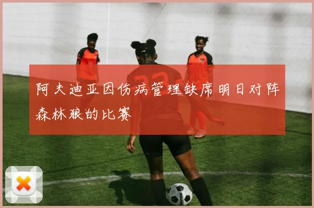 阿夫迪亚因伤病管理缺席明日对阵森林狼的比赛