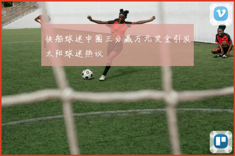 快船球迷中圈三分赢万元奖金引发太阳球迷热议